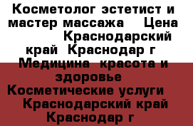 Косметолог-эстетист и мастер массажа  › Цена ­ 1 000 - Краснодарский край, Краснодар г. Медицина, красота и здоровье » Косметические услуги   . Краснодарский край,Краснодар г.